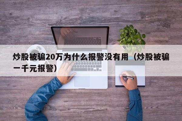 炒股被骗20万为什么报警没有用（炒股被骗一千元报警）  第1张