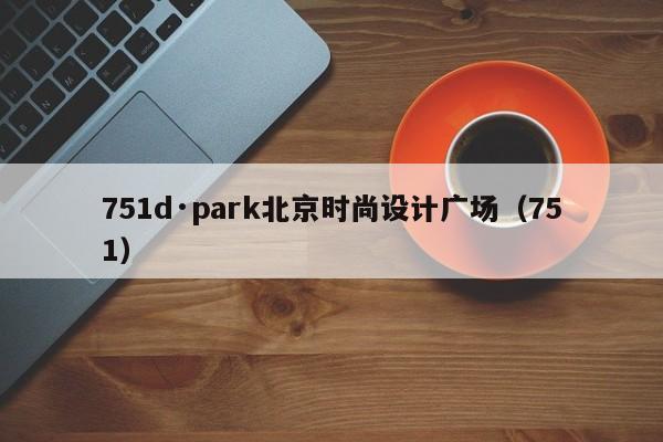 751d·park北京时尚设计广场（751）  第1张