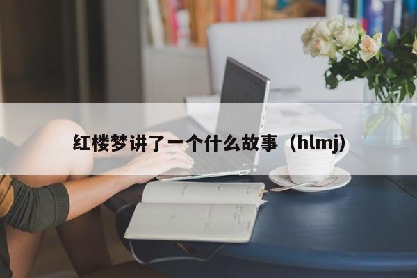 红楼梦讲了一个什么故事（hlmj）  第1张