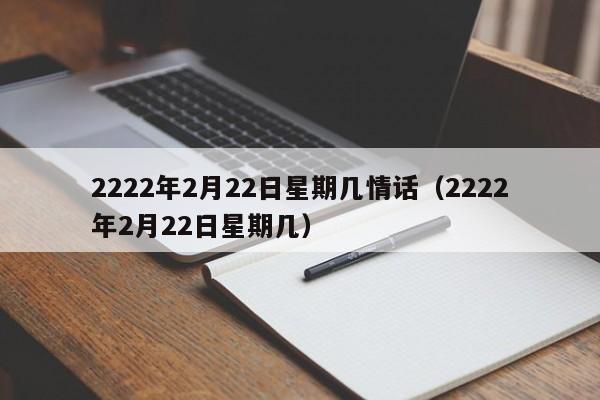 2222年2月22日星期几情话（2222年2月22日星期几）  第1张