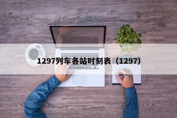 1297列车各站时刻表（1297）  第1张