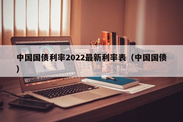 中国国债利率2022最新利率表（中国国债）  第1张