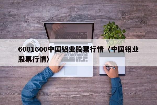 6001600中国铝业股票行情（中国铝业股票行情）  第1张