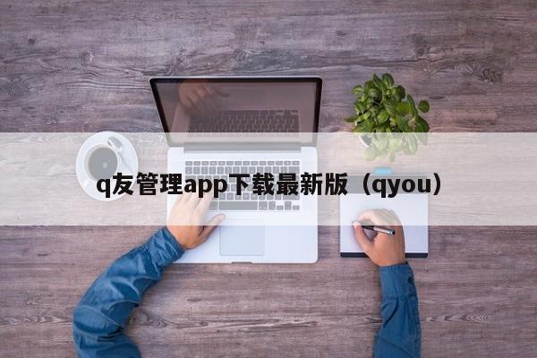 q友管理app下载最新版（qyou）  第1张