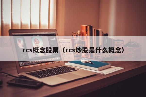 rcs概念股票（rcs炒股是什么概念）  第1张