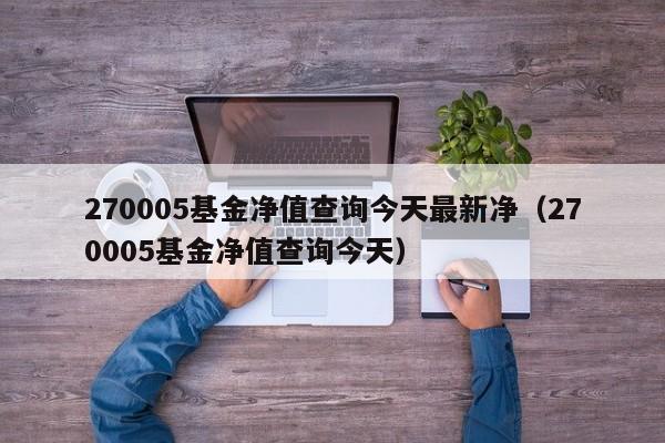 270005基金净值查询今天最新净（270005基金净值查询今天）  第1张