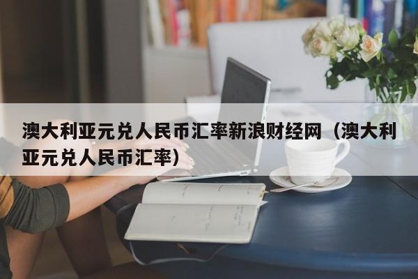 澳大利亚元兑人民币汇率新浪财经网（澳大利亚元兑人民币汇率）  第1张