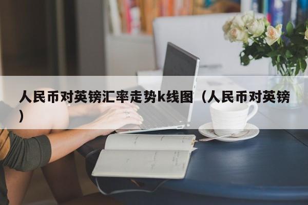 人民币对英镑汇率走势k线图（人民币对英镑）  第1张