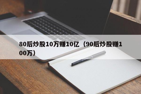 80后炒股10万赚10亿（90后炒股赚100万）  第1张