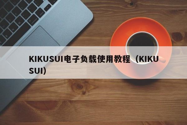 KIKUSUI电子负载使用教程（KIKUSUI）  第1张