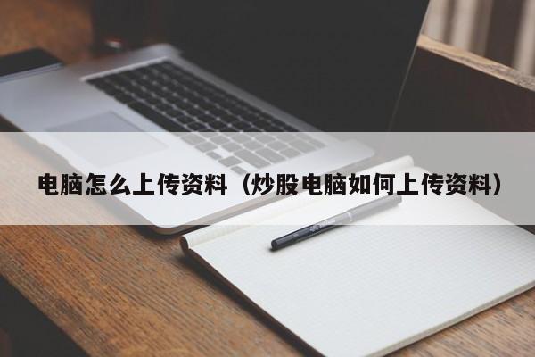 电脑怎么上传资料（炒股电脑如何上传资料）  第1张