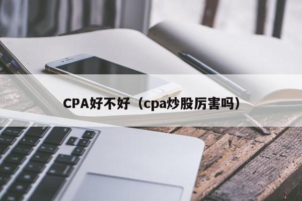 CPA好不好（cpa炒股厉害吗）  第1张