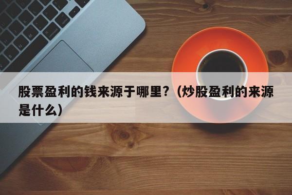 股票盈利的钱来源于哪里?（炒股盈利的来源是什么）  第1张