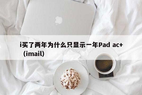 i买了两年为什么只显示一年Pad ac+（imail）  第1张