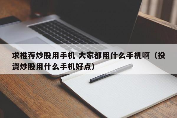 求推荐炒股用手机 大家都用什么手机啊（投资炒股用什么手机好点）  第1张