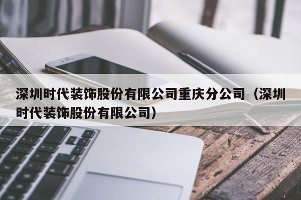 深圳时代装饰股份有限公司重庆分公司（深圳时代装饰股份有限公司）  第1张