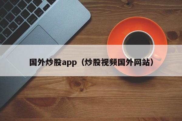 国外炒股app（炒股视频国外网站）  第1张