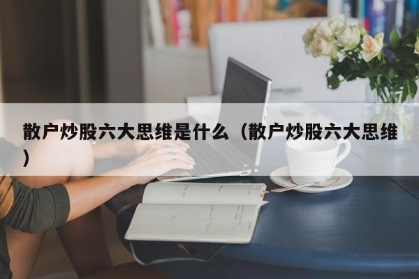 散户炒股六大思维是什么（散户炒股六大思维）  第1张