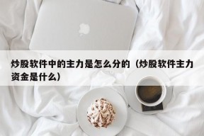 炒股软件中的主力是怎么分的（炒股软件主力资金是什么）