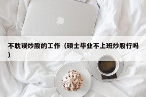 不耽误炒股的工作（硕士毕业不上班炒股行吗）