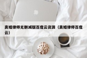 离婚律师无删减版百度云资源（离婚律师百度云）