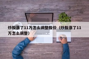 炒股涨了11万怎么调整股价（炒股涨了11万怎么调整）