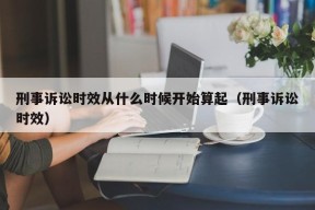 刑事诉讼时效从什么时候开始算起（刑事诉讼时效）