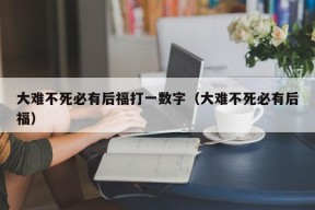 大难不死必有后福打一数字（大难不死必有后福）