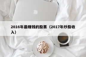 2016年最赚钱的股票（2017年炒股收入）