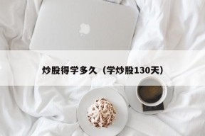 炒股得学多久（学炒股130天）