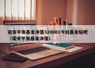 诺安平衡基金净值320001今日基金贴吧（诺安平衡基金净值）