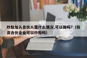 炒股加入合伙人是什么情况,可以做吗?（投资合伙企业可以炒股吗）