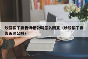 炒股输了要告诉老公吗怎么回复（炒股输了要告诉老公吗）