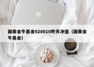 国泰金牛基金020010昨天净值（国泰金牛基金）