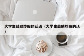 大学生鼓励炒股的话语（大学生鼓励炒股的话）