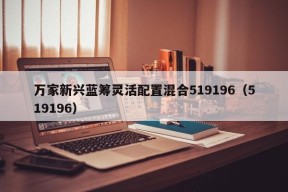 万家新兴蓝筹灵活配置混合519196（519196）