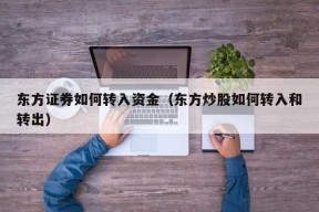 东方证券如何转入资金（东方炒股如何转入和转出）