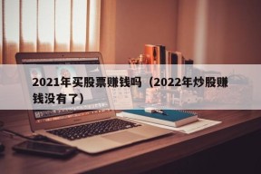 2021年买股票赚钱吗（2022年炒股赚钱没有了）