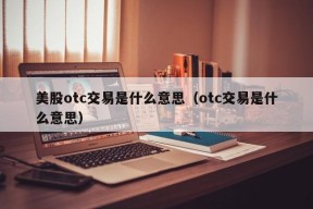 美股otc交易是什么意思（otc交易是什么意思）