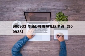 900933 华新b股股吧社区老管（900933）