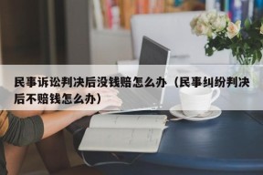 民事诉讼判决后没钱赔怎么办（民事纠纷判决后不赔钱怎么办）