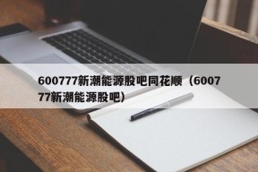 600777新潮能源股吧同花顺（600777新潮能源股吧）