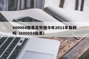 600084股票走势图今年2011年盈利吗（600084股票）