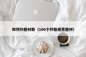 如何炒题材股（100个炒股绝密题材）