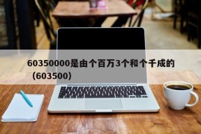 60350000是由个百万3个和个千成的（603500）