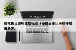 侵权诉讼律师收费标准（侵权民事纠纷律师费用多少）