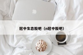 冠中生态股吧（n冠中股吧）