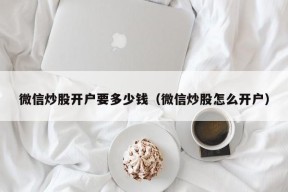 微信炒股开户要多少钱（微信炒股怎么开户）