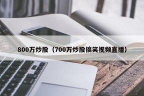 800万炒股（700万炒股搞笑视频直播）