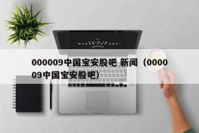 000009中国宝安股吧 新闻（000009中国宝安股吧）